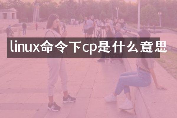 linux命令下cp是什么意思