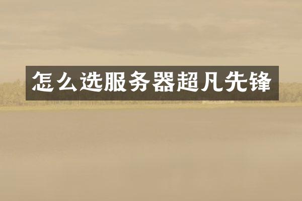 怎么选服务器超凡先锋