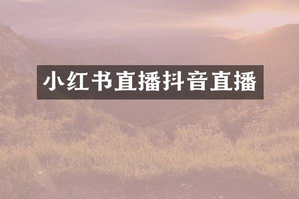 小红书直播抖音直播