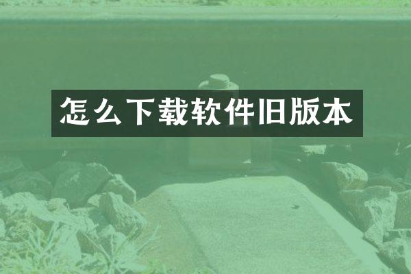 怎么下载软件旧版本