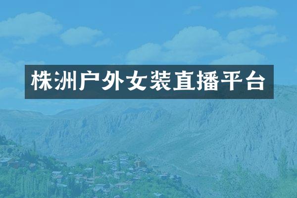 株洲户外女装直播平台