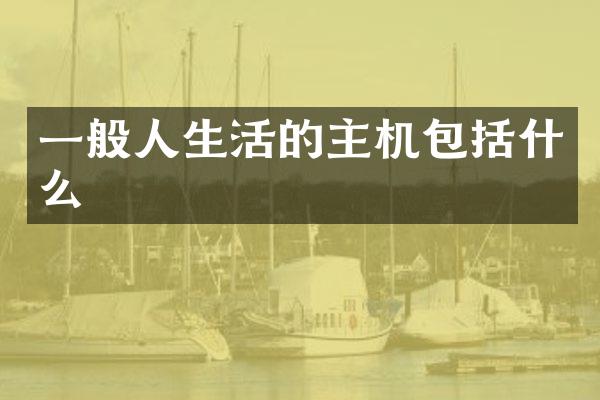 一般人生活的主机包括什么