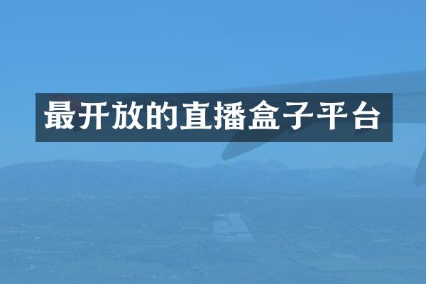 最开放的直播盒子平台