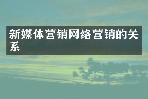 新媒体营销网络营销的关系
