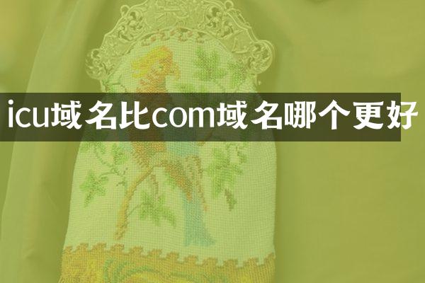 icu域名比com域名哪个更好