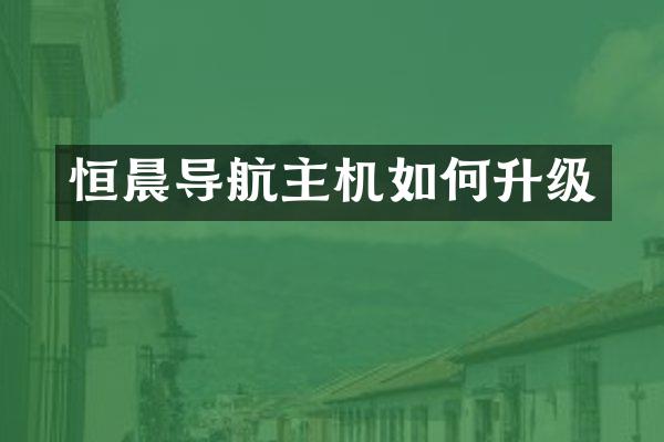 恒晨导航主机如何升级