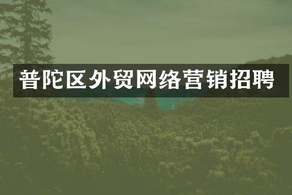普陀区外贸网络营销招聘