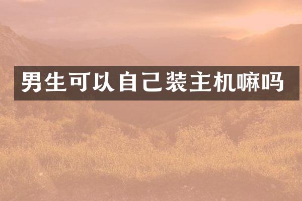 男生可以自己装主机嘛吗