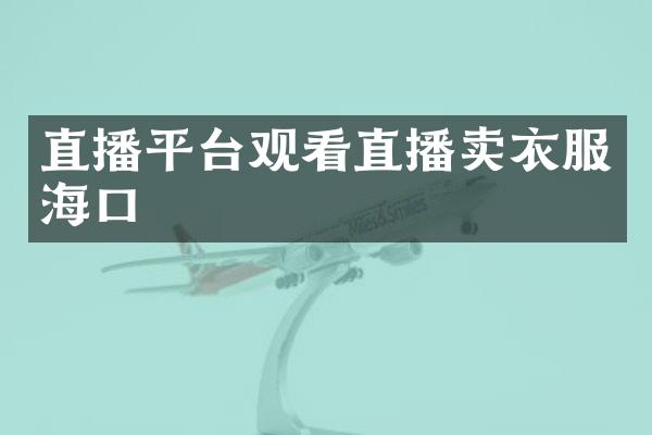 直播平台观看直播卖衣服海口