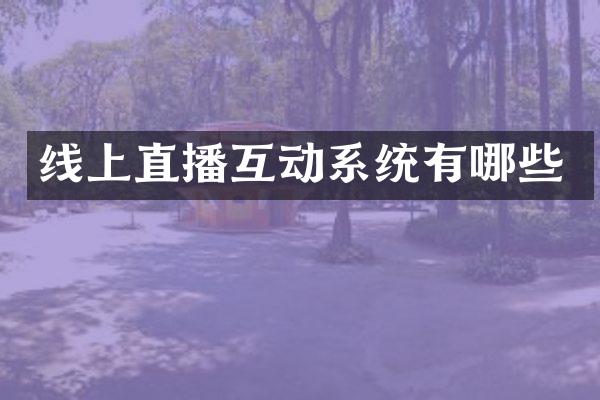线上直播互动系统有哪些