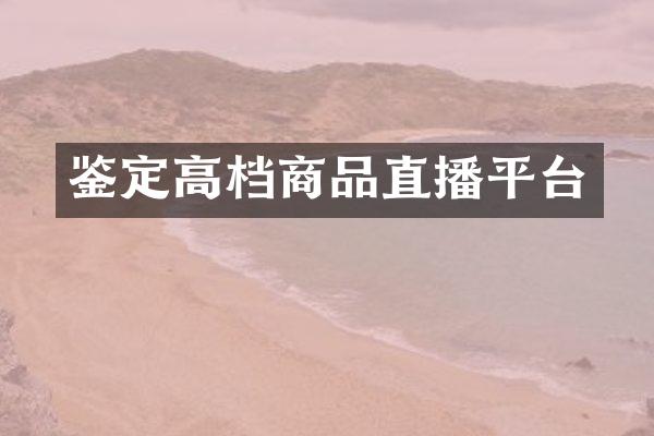 鉴定高档商品直播平台