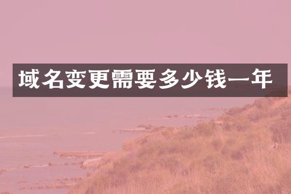 域名变更需要多少钱一年