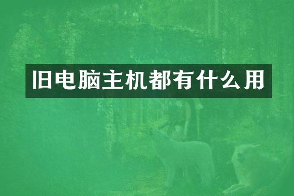 旧电脑主机都有什么用