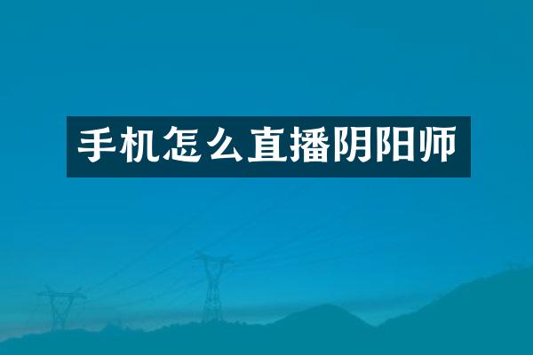 手机怎么直播阴阳师
