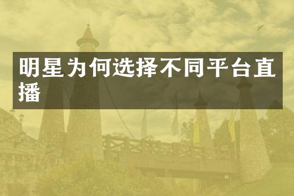 明星为何选择不同平台直播