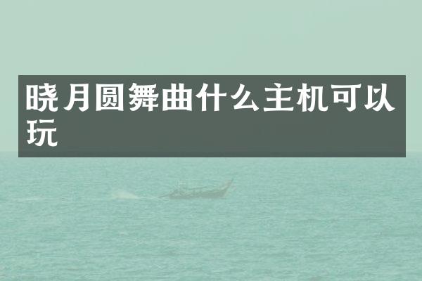 晓月圆舞曲什么主机可以玩