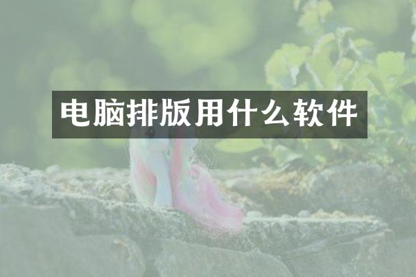 电脑排版用什么软件