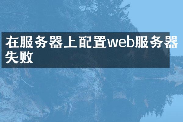 在服务器上配置web服务器失败