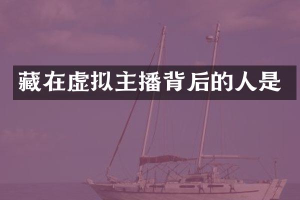 藏在虚拟主播背后的人是
