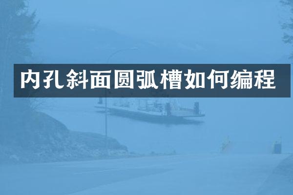 内孔斜面圆弧槽如何编程