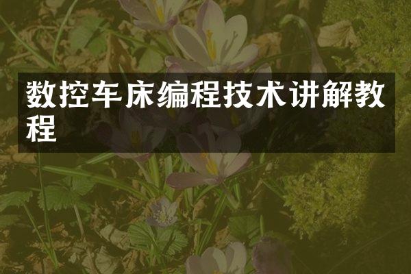 数控车床编程技术讲解教程