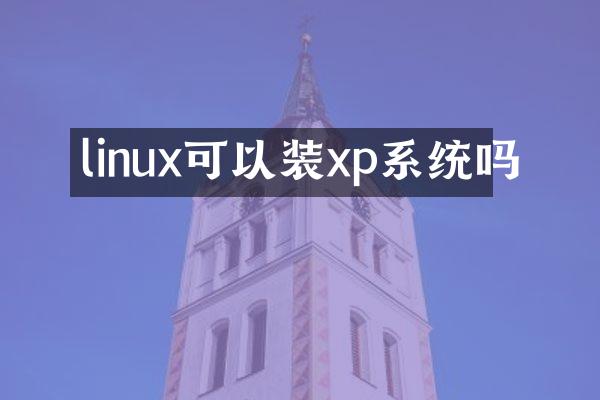linux可以装xp系统吗
