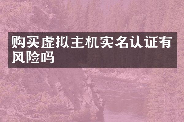 购买虚拟主机实名认证有风险吗