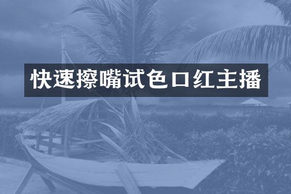 快速擦嘴试色口红主播