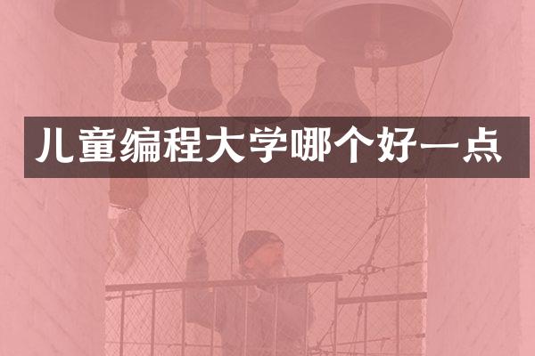 儿童编程大学哪个好一点