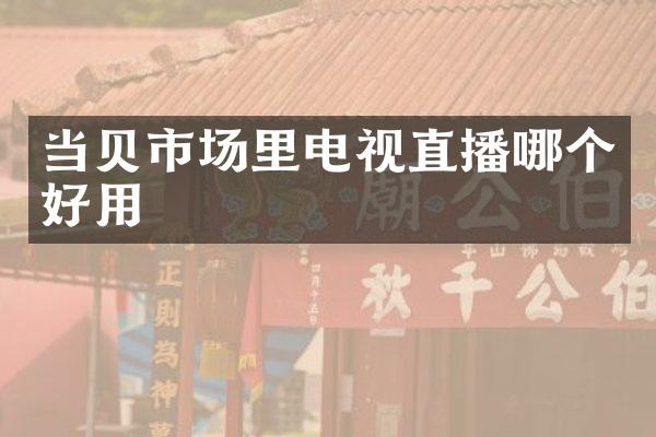 当贝市场里电视直播哪个好用