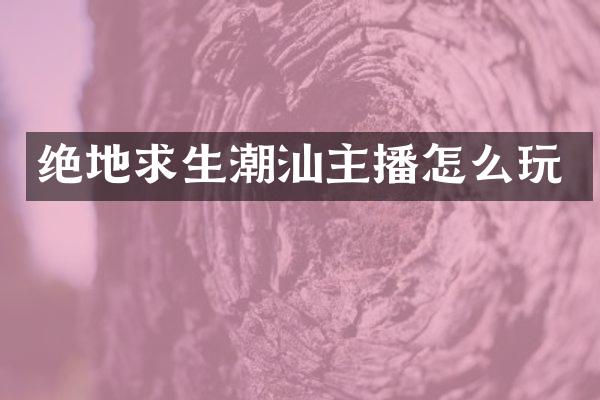 绝地求生潮汕主播怎么玩