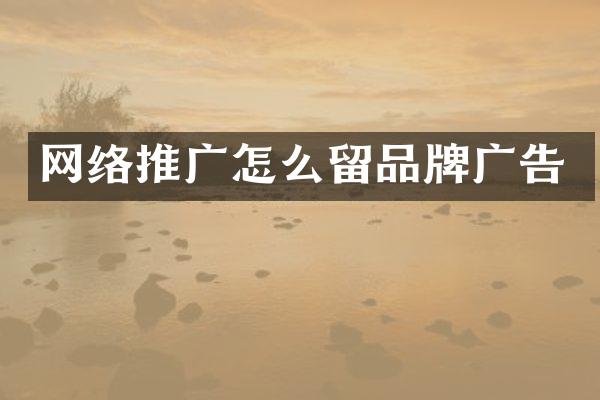 网络推广怎么留品牌广告