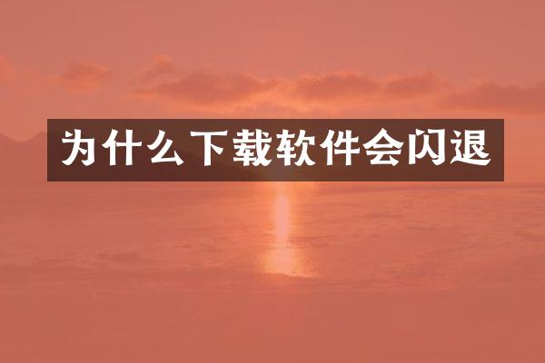 为什么下载软件会闪退