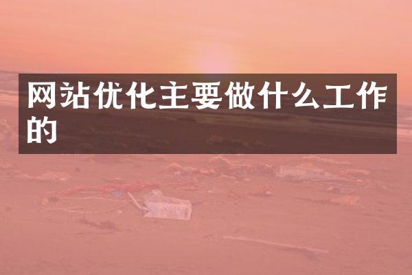 网站优化主要做什么工作的