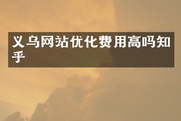 义乌网站优化费用高吗知乎