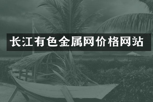长江有色金属网价格网站