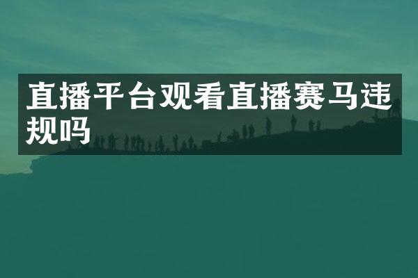 直播平台观看直播赛马违规吗