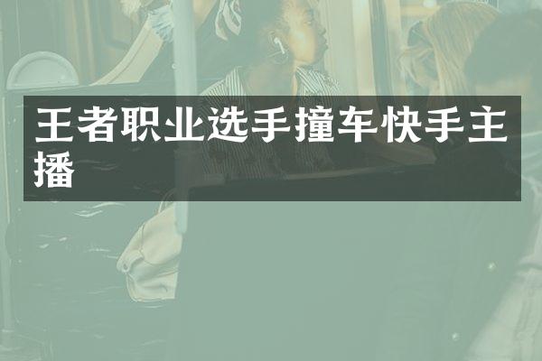 王者职业选手撞车快手主播