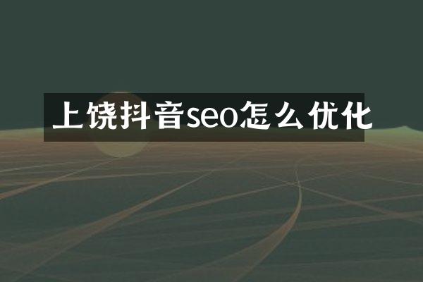 上饶抖音seo怎么优化