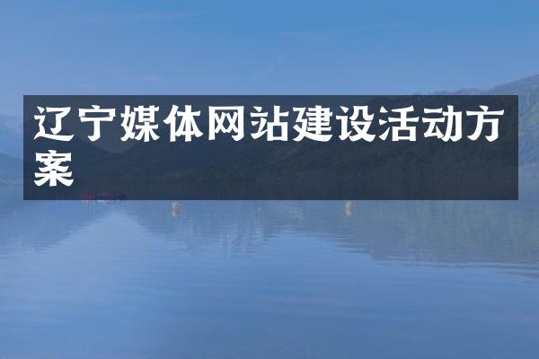 辽宁媒体网站建设活动方案