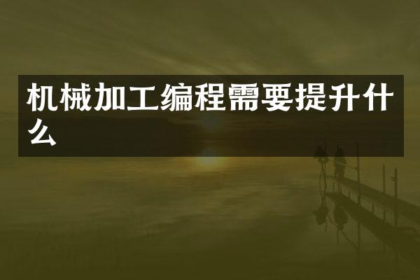 机械加工编程需要提升什么