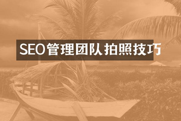 SEO管理团队拍照技巧