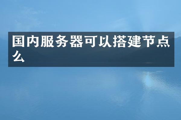 国内服务器可以搭建节点么