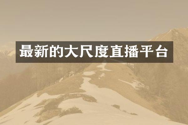 最新的大尺度直播平台