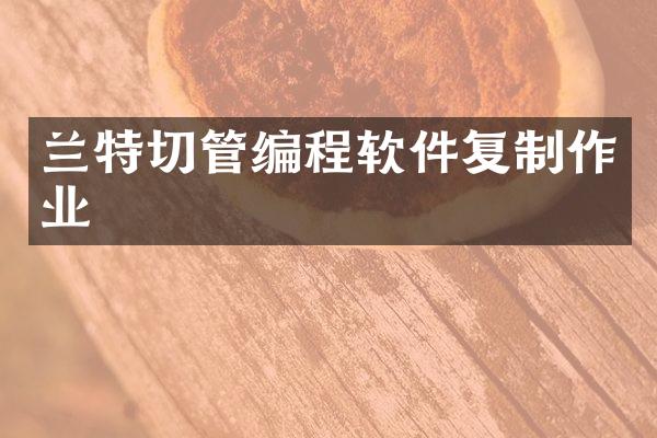 兰特切管编程软件复制作业