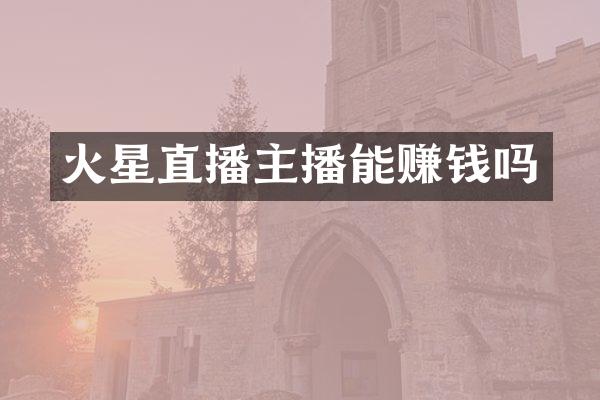 火星直播主播能赚钱吗
