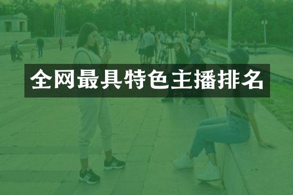 全网最具特色主播排名