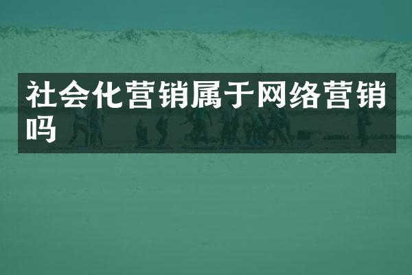 社会化营销属于网络营销吗