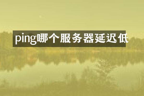 ping哪个服务器延迟低