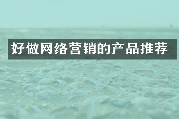 好做网络营销的产品推荐
